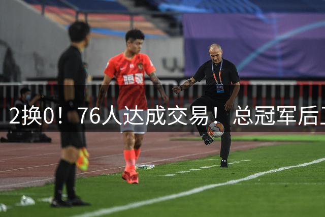 2换0！76人达成交易！总冠军后卫正式加盟